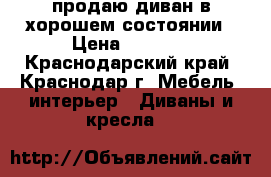 продаю диван в хорошем состоянии › Цена ­ 9 000 - Краснодарский край, Краснодар г. Мебель, интерьер » Диваны и кресла   